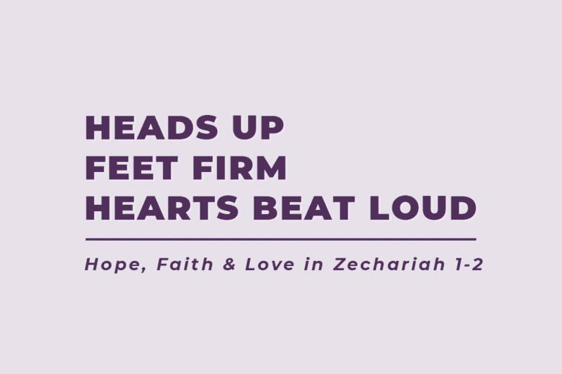 Heads Up, Feet Firm, Hearts Beat Loud: Hope, Faith & Love in Zechariah 1-2